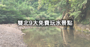 免費玩9個雙北玩水景點！夏天消暑免費戲水區、隱藏版玩水步道全攻略。