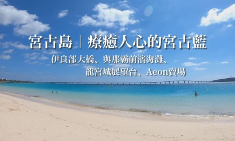 遊記 日本沖繩宮古島 療癒人心的宮古藍 伊良部大橋 與那霸前濱海灘