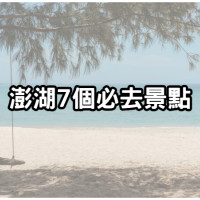 澎湖就要這樣玩！推薦「澎湖７個必去景點」，室內戶外通通有，逛完花火節再加碼玩到底。